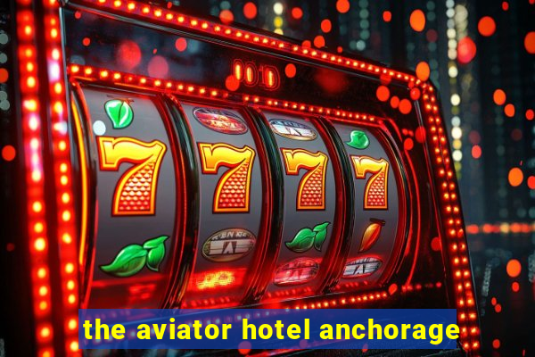 the aviator hotel anchorage